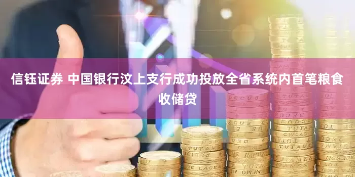信钰证券 中国银行汶上支行成功投放全省系统内首笔粮食收储贷