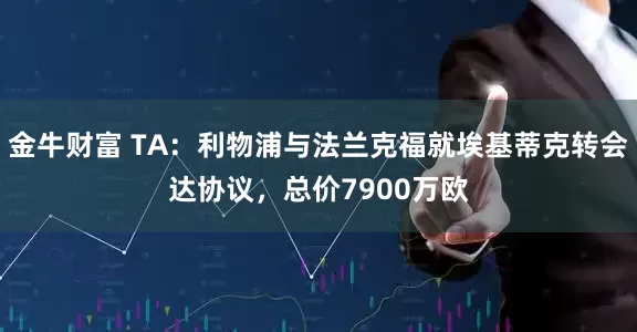 金牛财富 TA：利物浦与法兰克福就埃基蒂克转会达协议，总价7900万欧