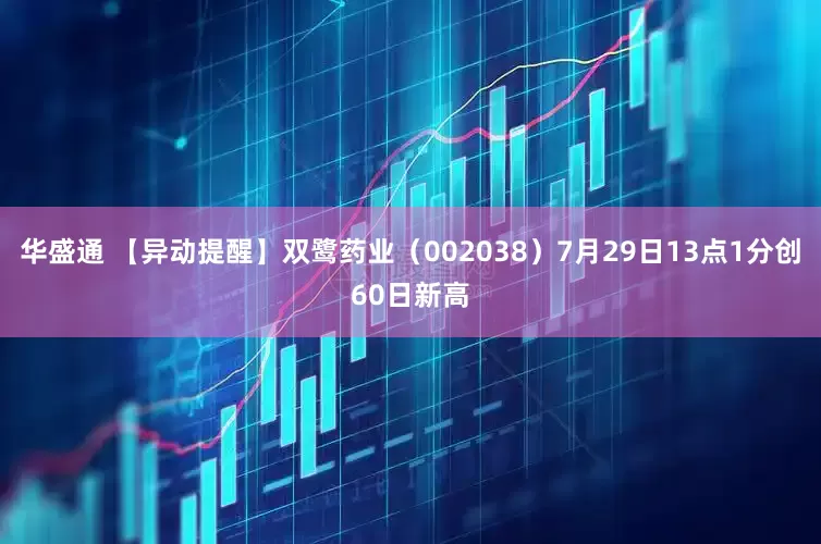 华盛通 【异动提醒】双鹭药业（002038）7月29日13点1分创60日新高