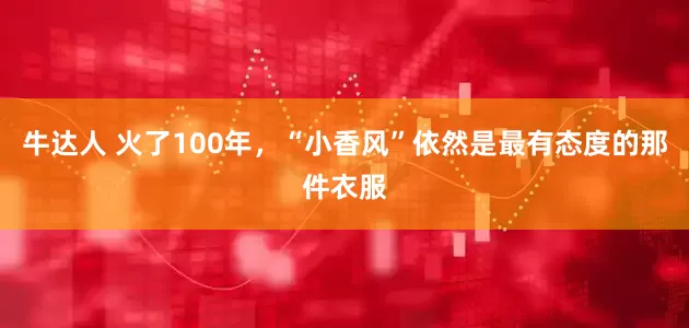 牛达人 火了100年，“小香风”依然是最有态度的那件衣服