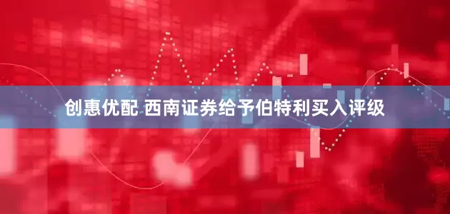 创惠优配 西南证券给予伯特利买入评级